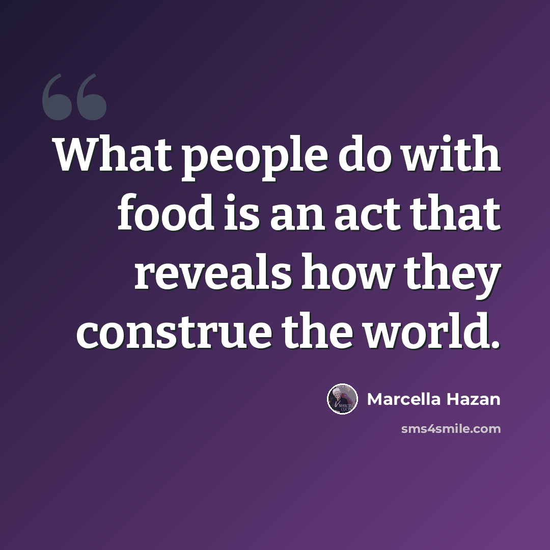 “What people do with food is an act that reveals how they construe the world.” quote by Marcella Hazan