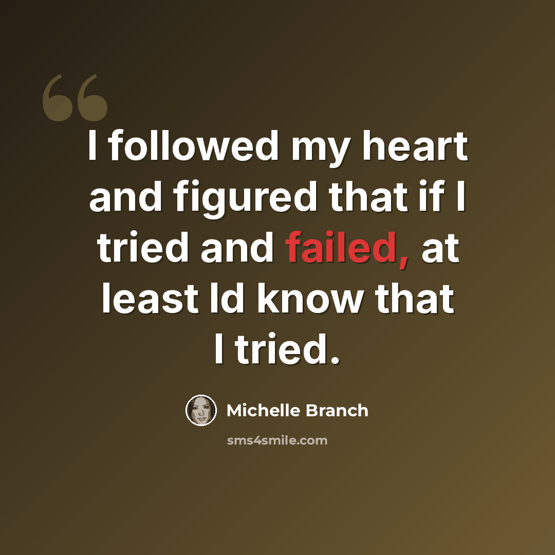 “I followed my heart and figured that if I tried and failed, at least Id know that I tried.” quote by Michelle Branch