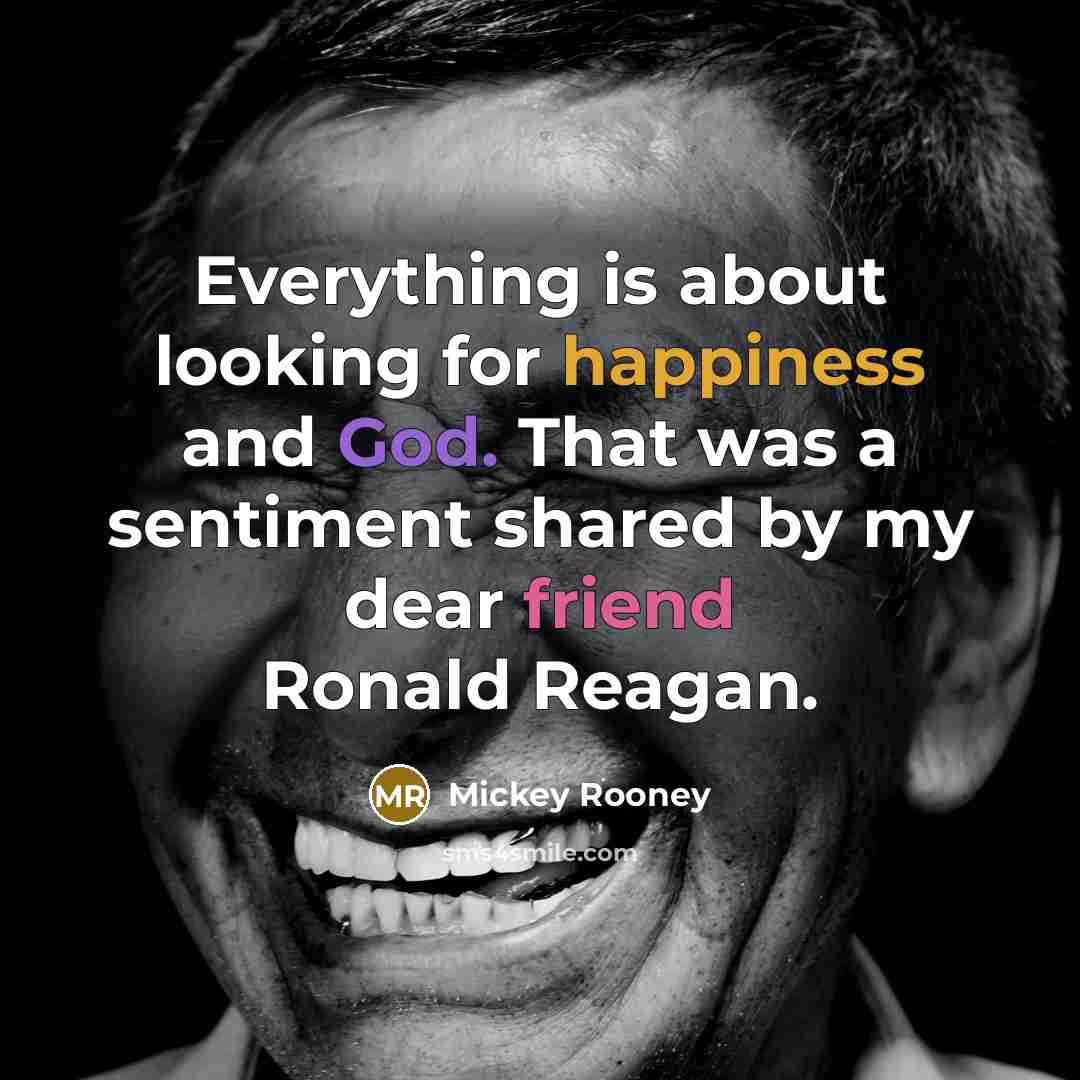 “Everything is about looking for happiness and God. That was a sentiment shared by my dear friend Ronald Reagan.” quote by Mickey Rooney