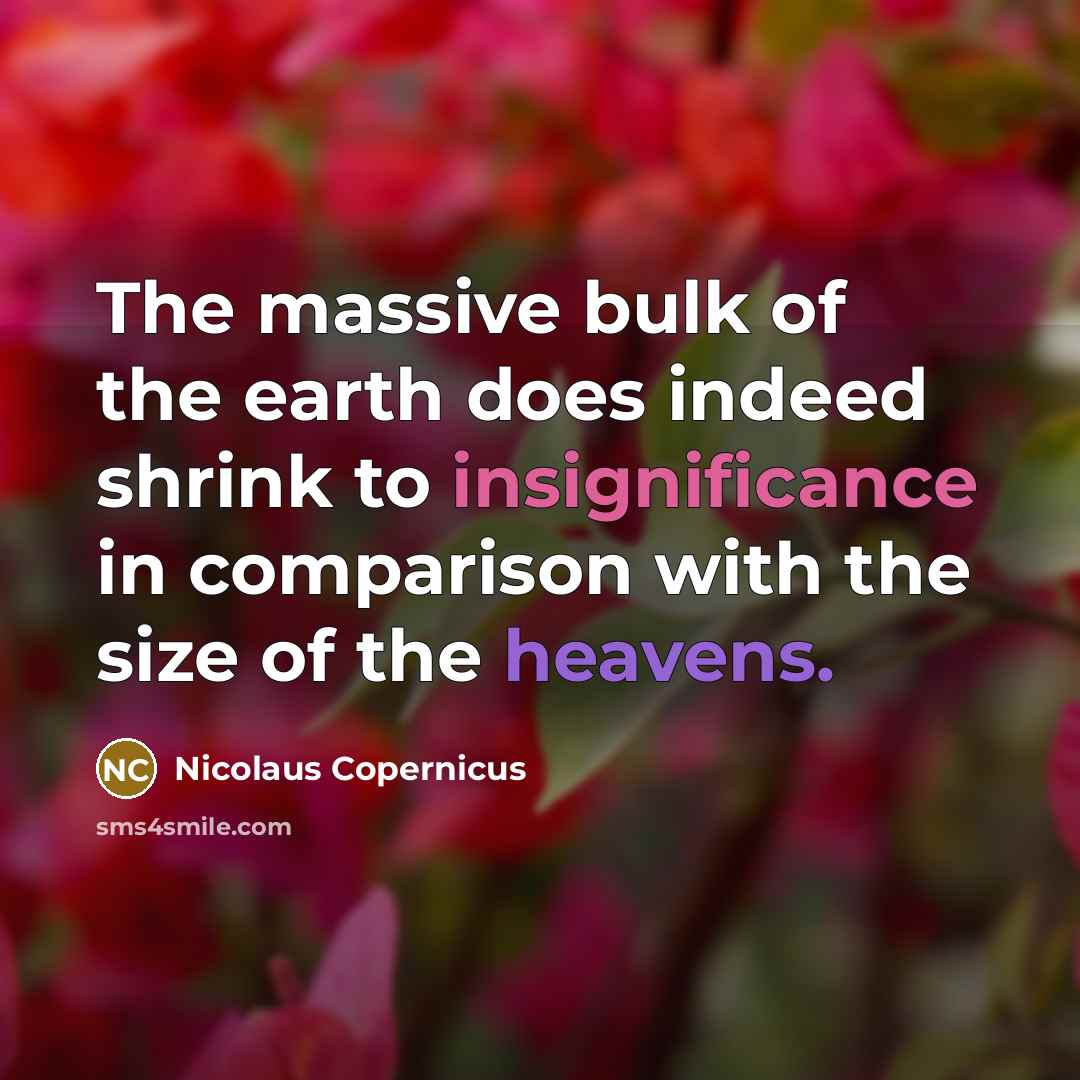 “The massive bulk of the earth does indeed shrink to insignificance in comparison with the size of the heavens.” quote by Nicolaus Copernicus