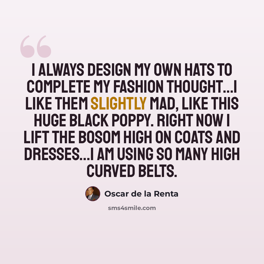 “I always design my own hats to complete my fashion thought…I like them slightly mad, like this huge black poppy. Right now I lift the bosom high on coats and dresses...I am using so many high curved belts.” quote by Oscar de la Renta