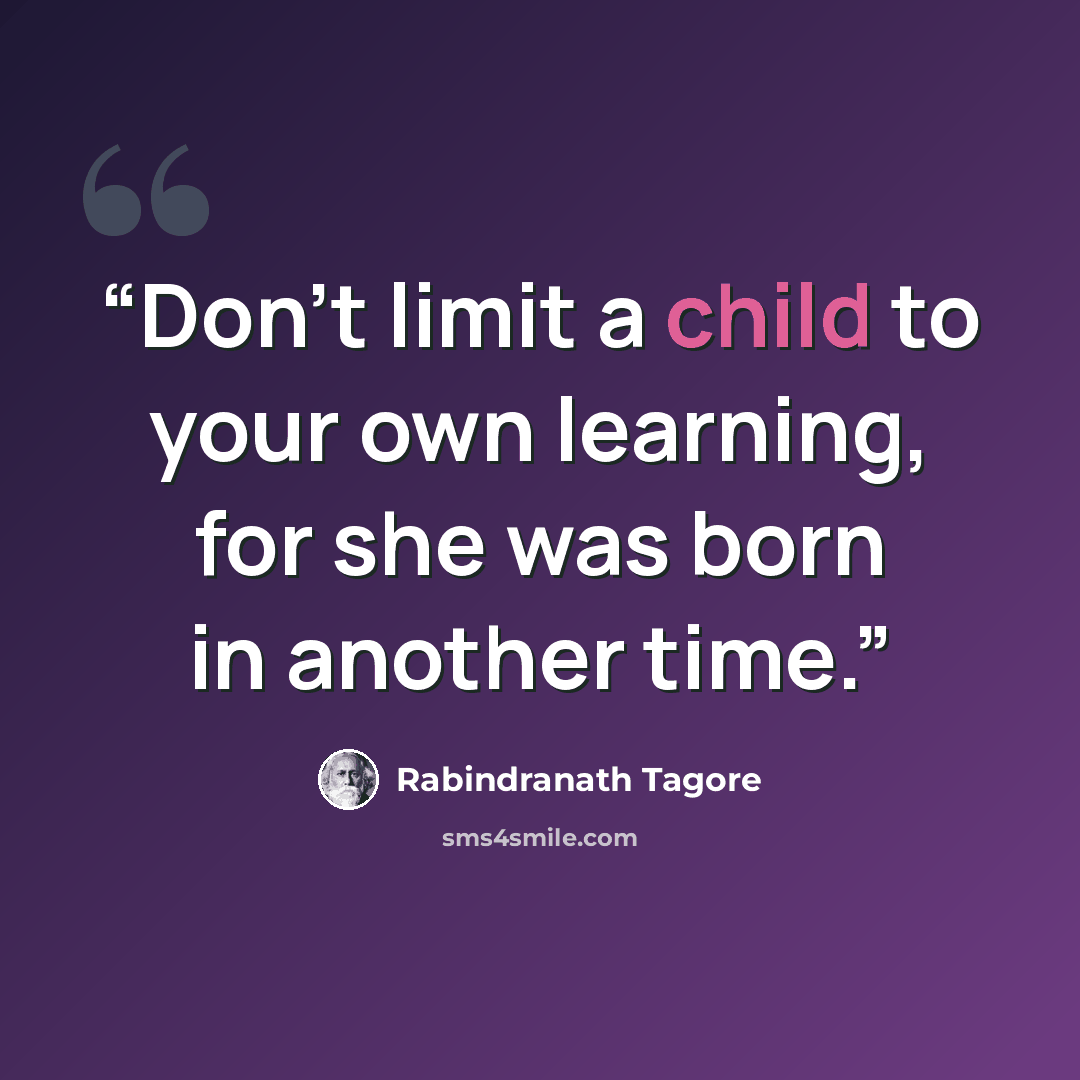 “Don't limit a child to your own learning, for she was born in another time.” quote by Rabindranath Tagore