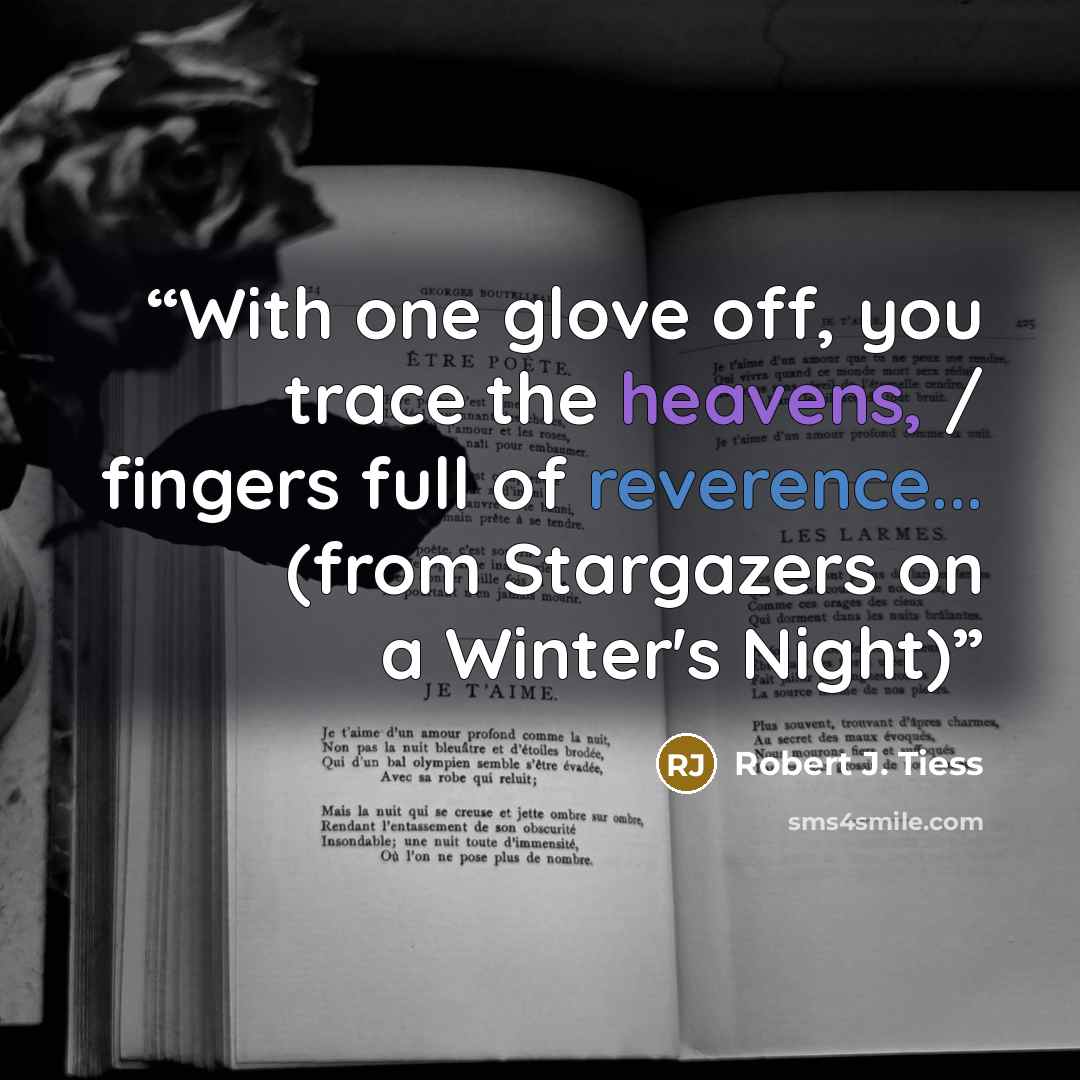 “With one glove off, you trace the heavens, / fingers full of reverence... (from Stargazers on a Winter's Night)” quote by Robert J. Tiess