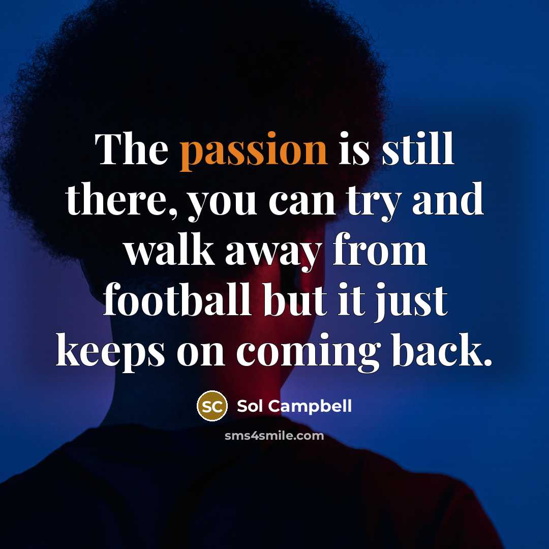 “The passion is still there, you can try and walk away from football but it just keeps on coming back.” quote by Sol Campbell