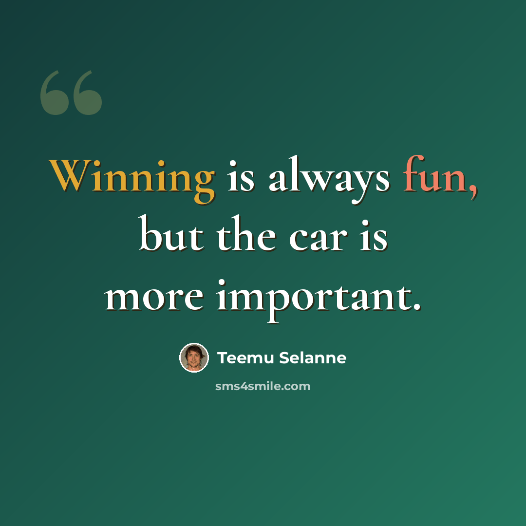 “Winning is always fun, but the car is more important.” quote by Teemu Selanne