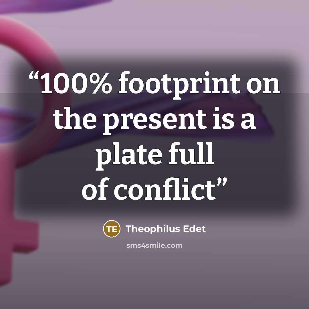 “100% footprint on the present is a plate full of conflict” quote by Theophilus Edet