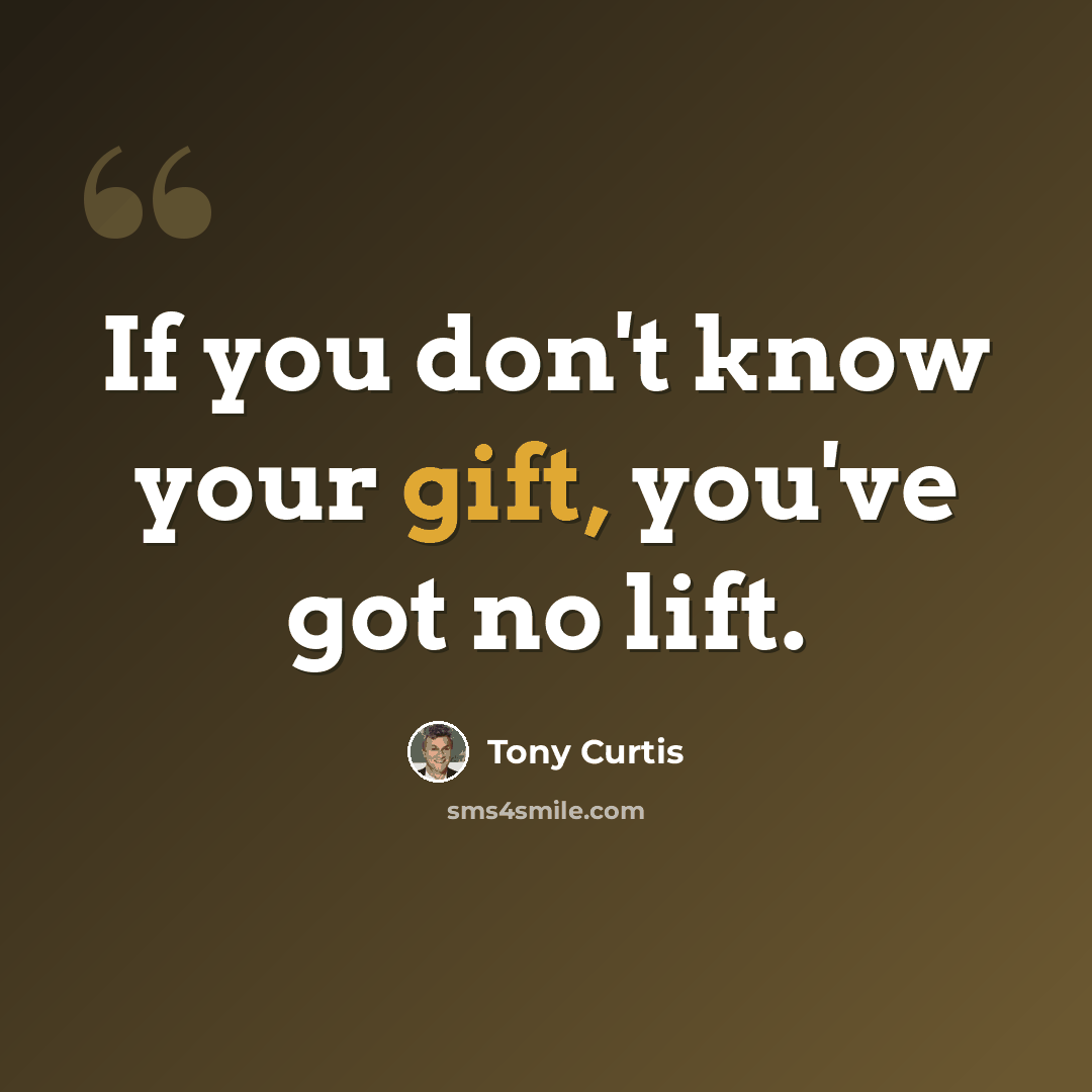 “If you don't know your gift, you've got no lift.” quote by Tony Curtis