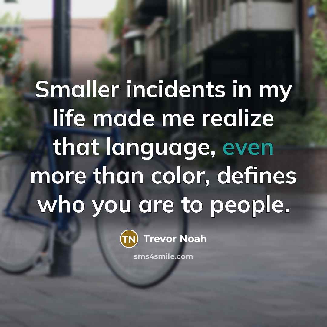 “Smaller incidents in my life made me realize that language, even more than color, defines who you are to people.” quote by Trevor Noah