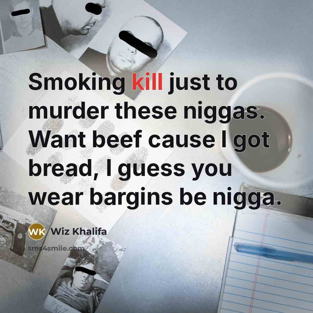 “Smoking kill just to murder these niggas. Want beef cause I got bread, I guess you wear bargins be nigga.” quote by Wiz Khalifa