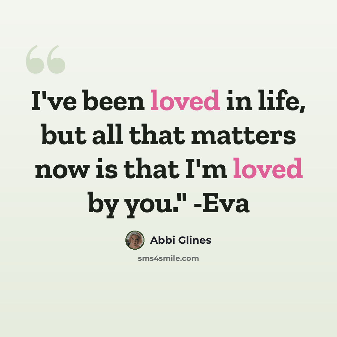 “I've been loved in life, but all that matters now is that I'm loved by you." -Eva” quote by Abbi Glines