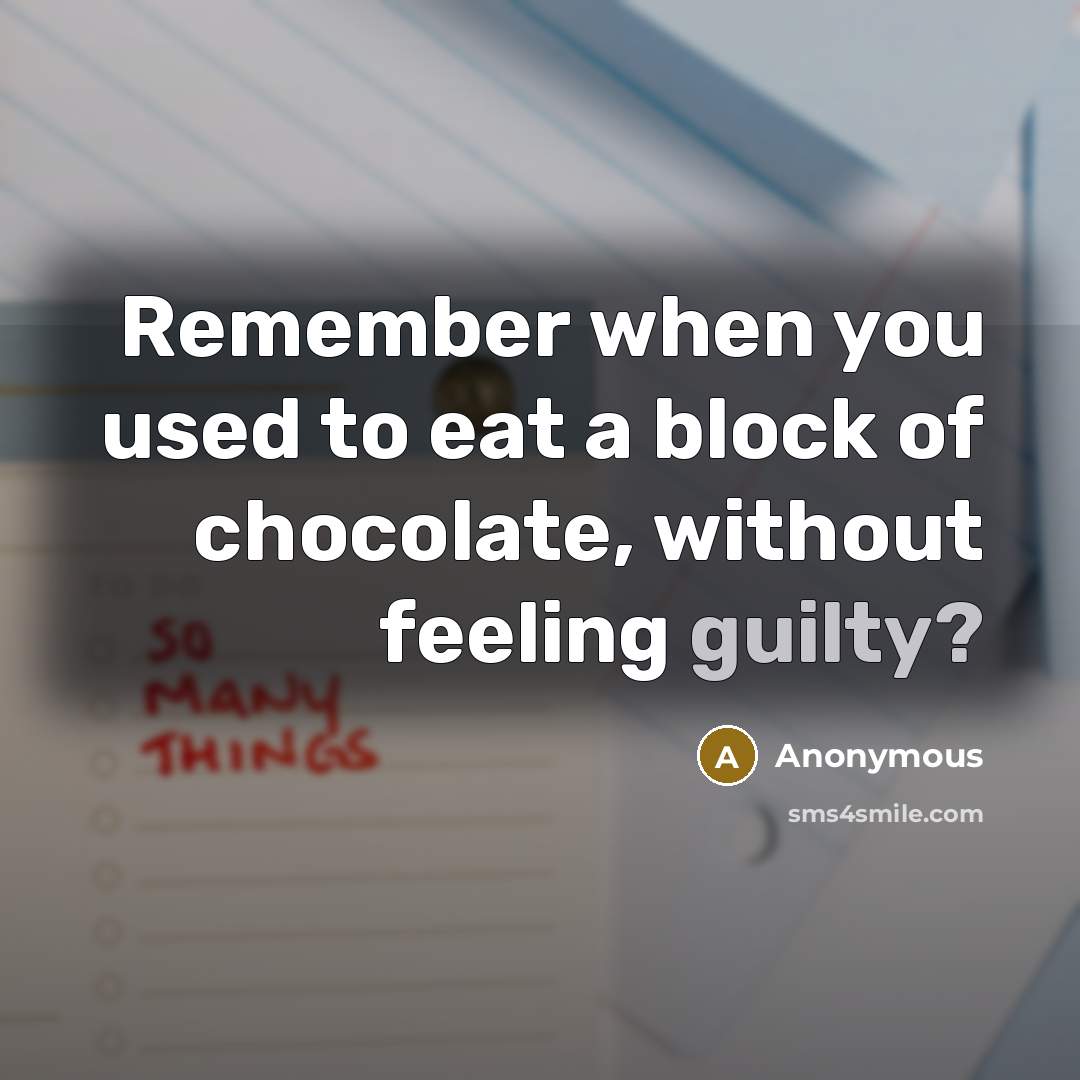 “Remember when you used to eat a block of chocolate, without feeling guilty?” quote by Anonymous