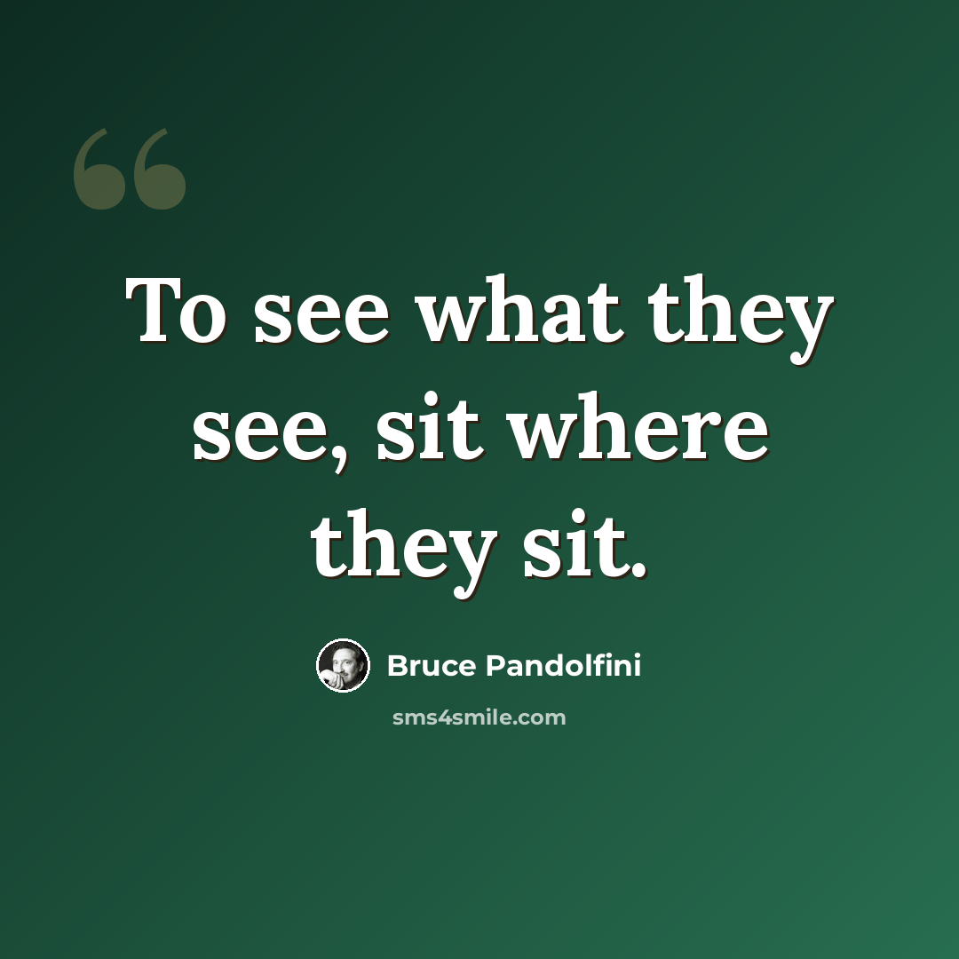“To see what they see, sit where they sit.” quote by Bruce Pandolfini