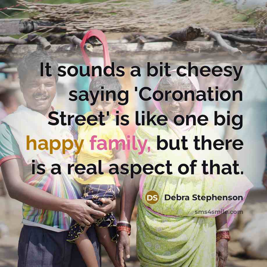 “It sounds a bit cheesy saying 'Coronation Street' is like one big happy family, but there is a real aspect of that.” quote by Debra Stephenson