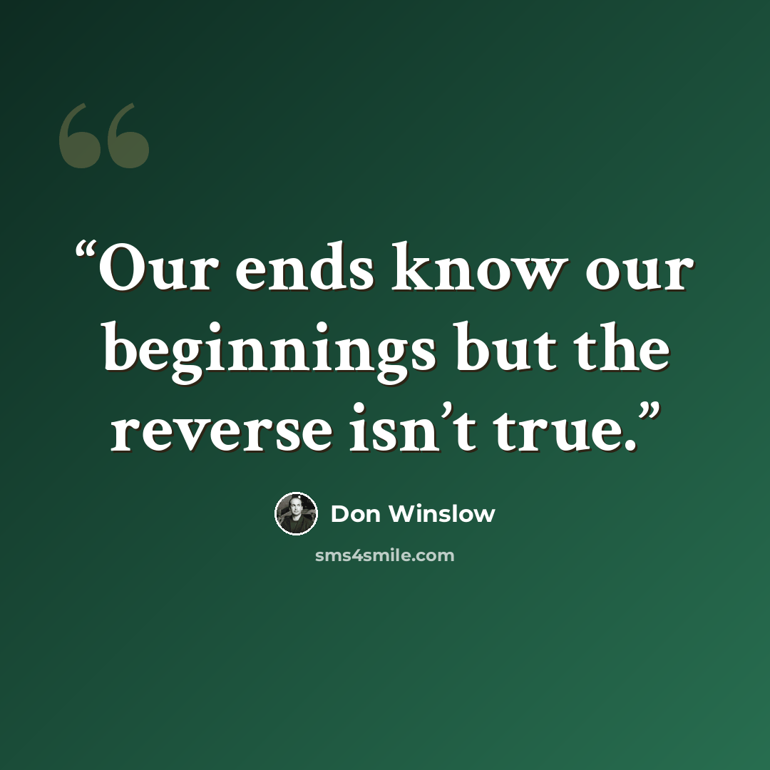 “Our ends know our beginnings but the reverse isn’t true.” quote by Don Winslow