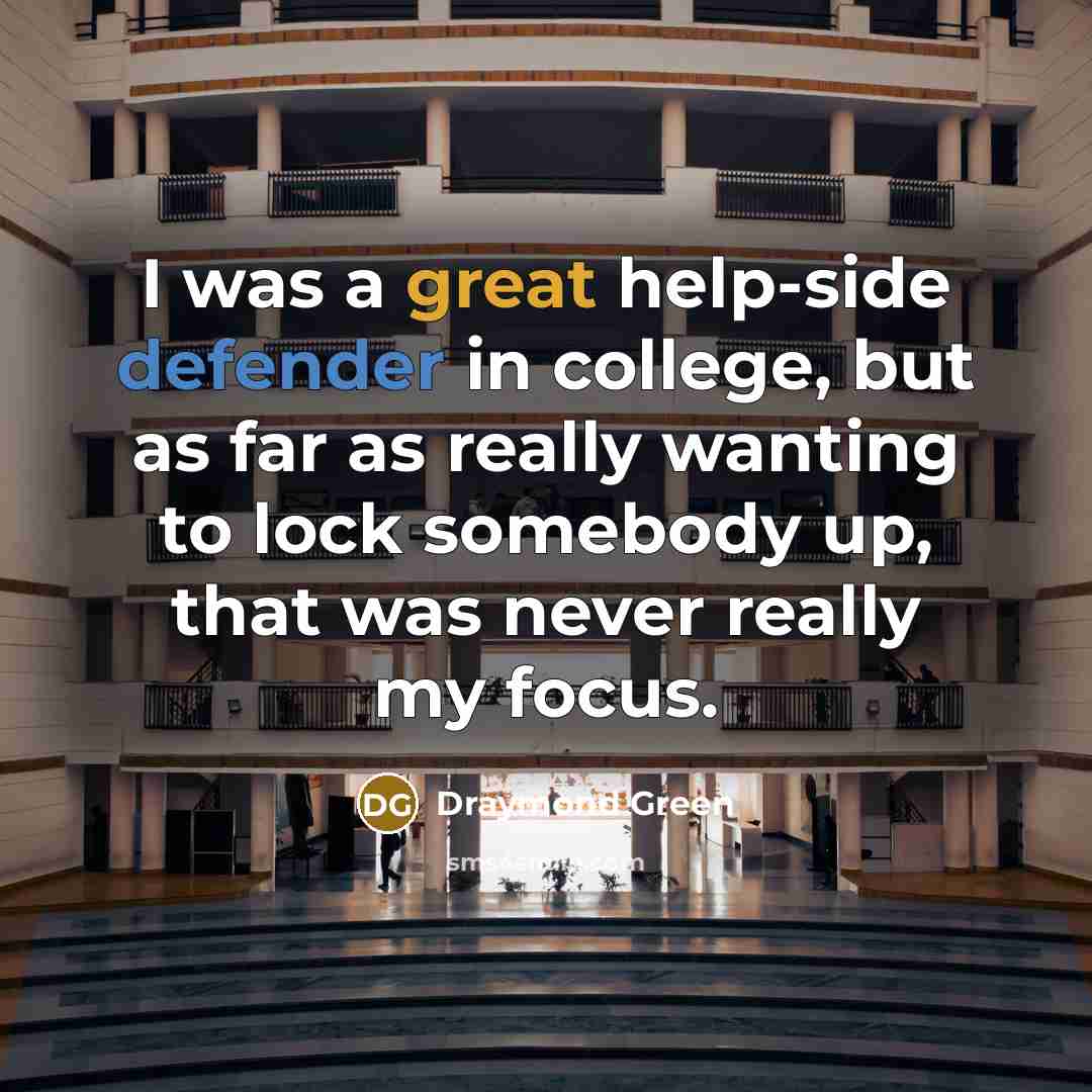 “I was a great help-side defender in college, but as far as really wanting to lock somebody up, that was never really my focus.” quote by Draymond Green