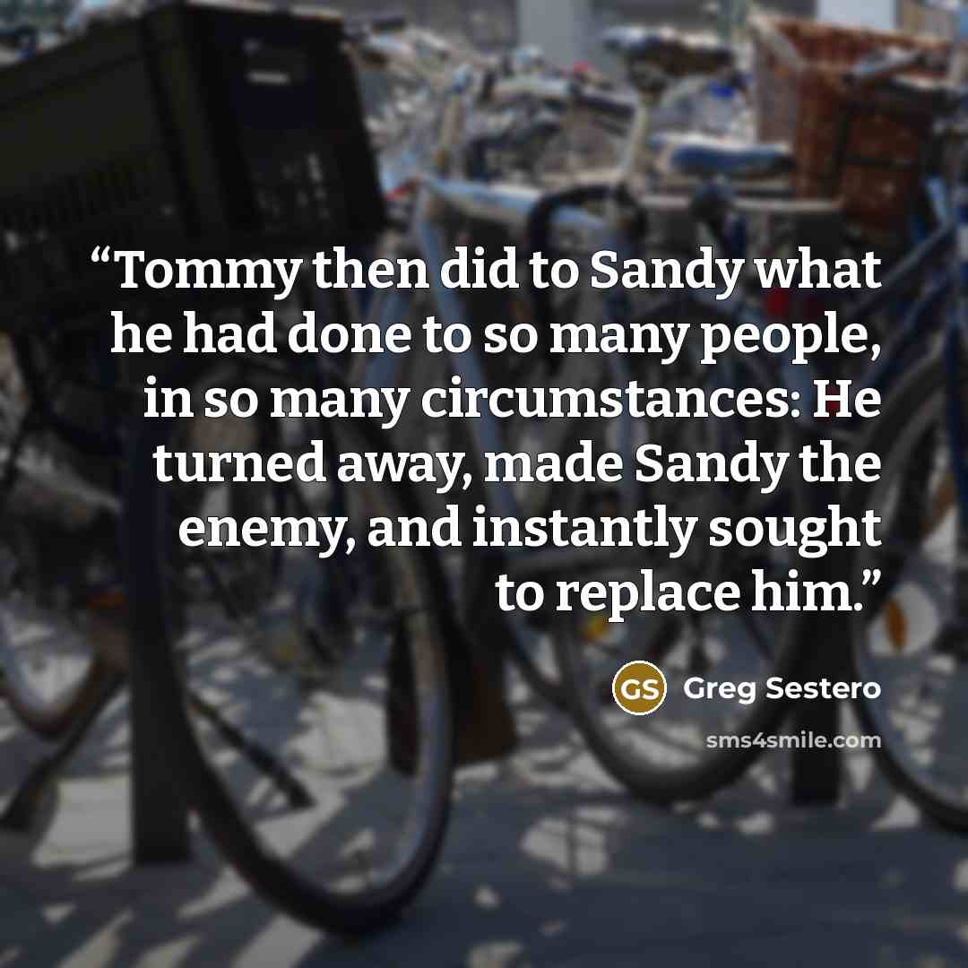 “Tommy then did to Sandy what he had done to so many people, in so many circumstances: He turned away, made Sandy the enemy, and instantly sought to replace him.” quote by Greg Sestero