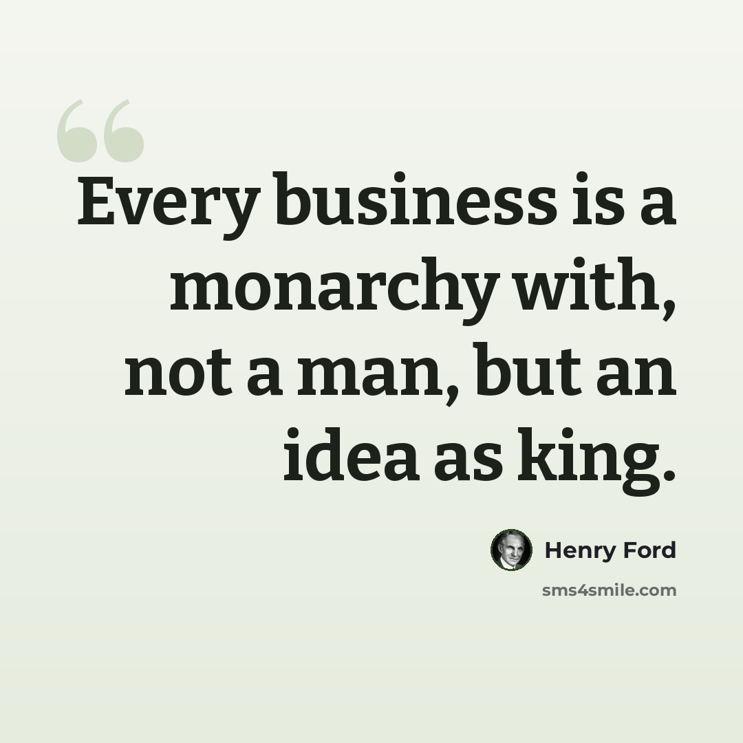 “Every business is a monarchy with, not a man, but an idea as king.” quote by Henry Ford