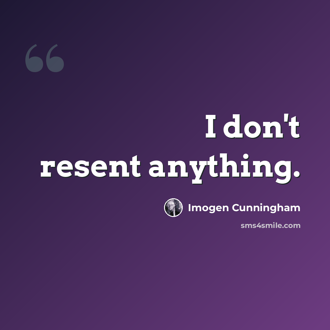 “I don't resent anything.” quote by Imogen Cunningham