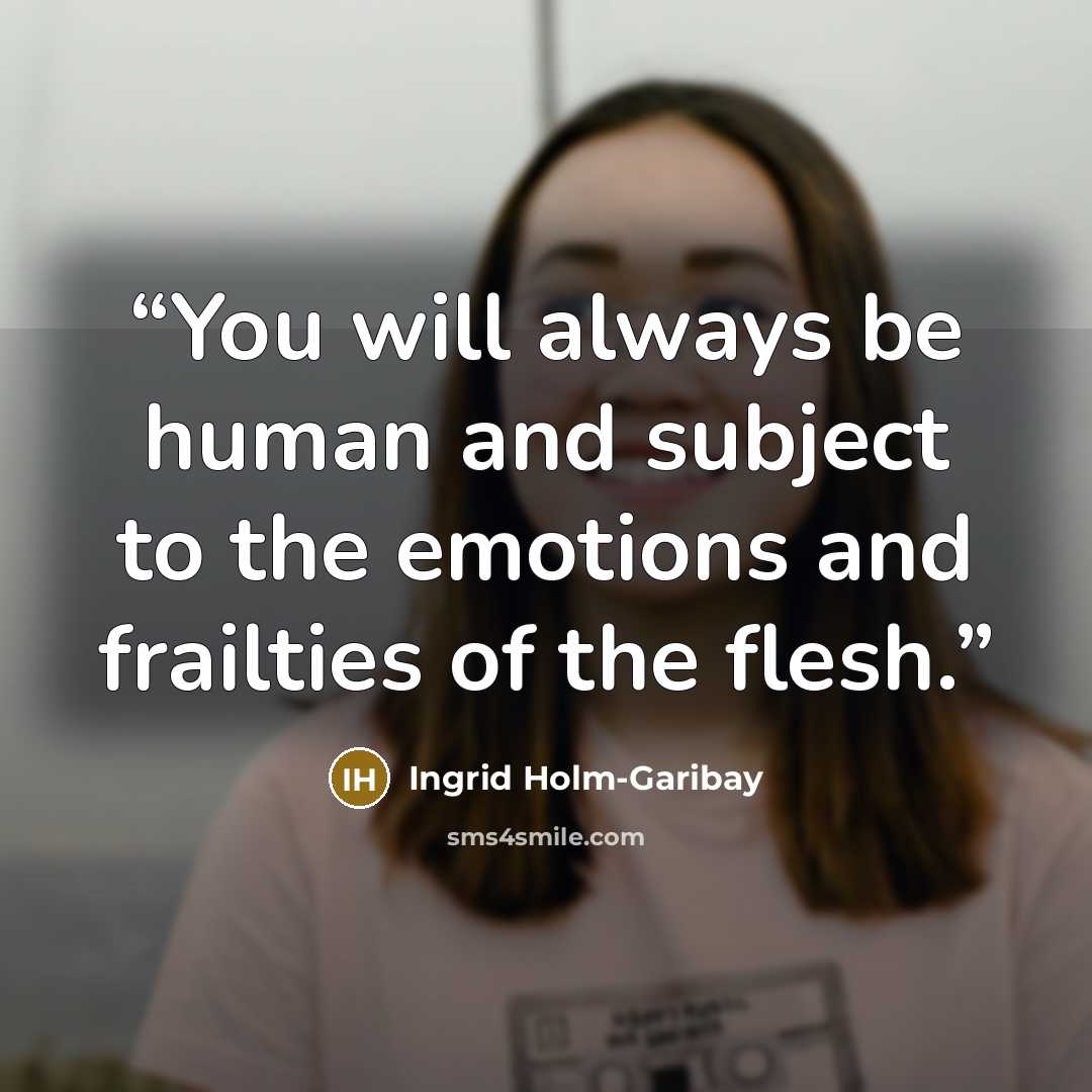 “You will always be human and subject to the emotions and frailties of the flesh.” quote by Ingrid Holm-Garibay