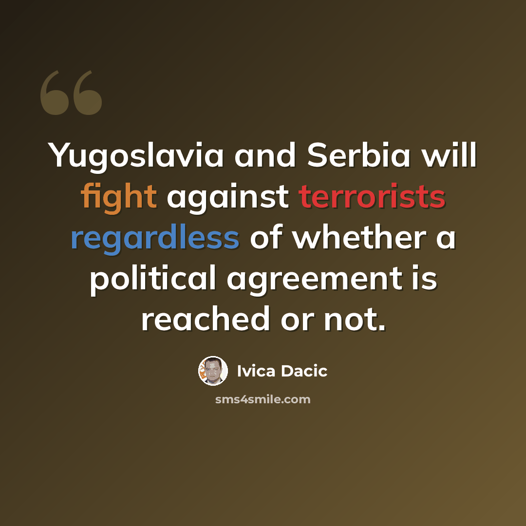 “Yugoslavia and Serbia will fight against terrorists regardless of whether a political agreement is reached or not.” quote by Ivica Dacic