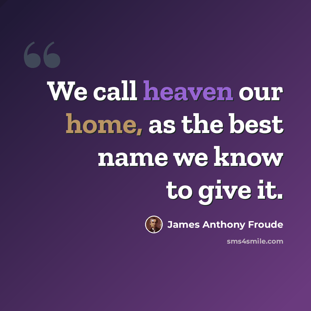 “We call heaven our home, as the best name we know to give it.” quote by James Anthony Froude