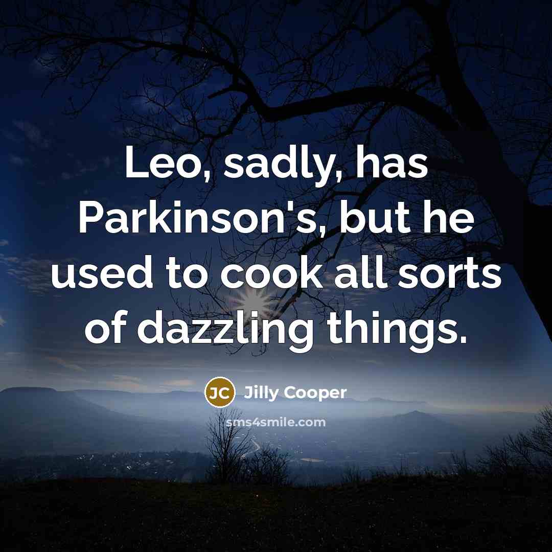 “Leo, sadly, has Parkinson's, but he used to cook all sorts of dazzling things.” quote by Jilly Cooper