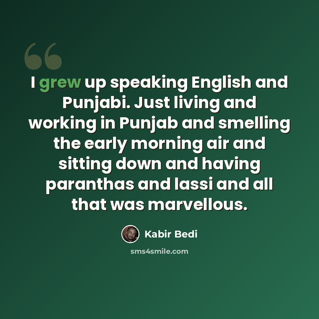 “I grew up speaking English and Punjabi. Just living and working in Punjab and smelling the early morning air and sitting down and having paranthas and lassi and all that was marvellous.” quote by Kabir Bedi
