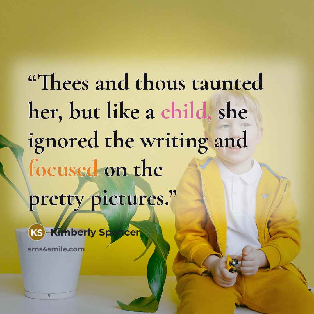 “Thees and thous taunted her, but like a child, she ignored the writing and focused on the pretty pictures.” quote by Kimberly Spencer