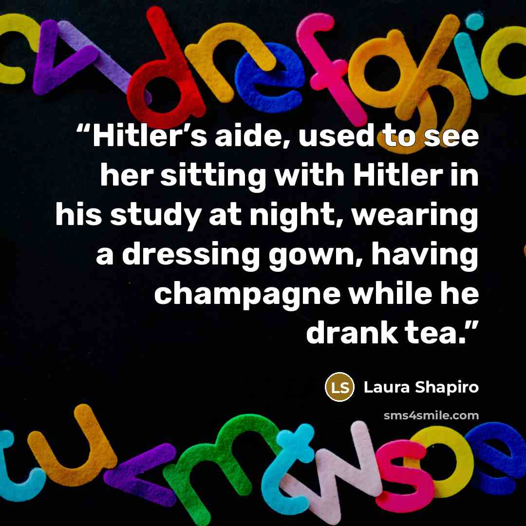 “Hitler’s aide, used to see her sitting with Hitler in his study at night, wearing a dressing gown, having champagne while he drank tea.” quote by Laura Shapiro