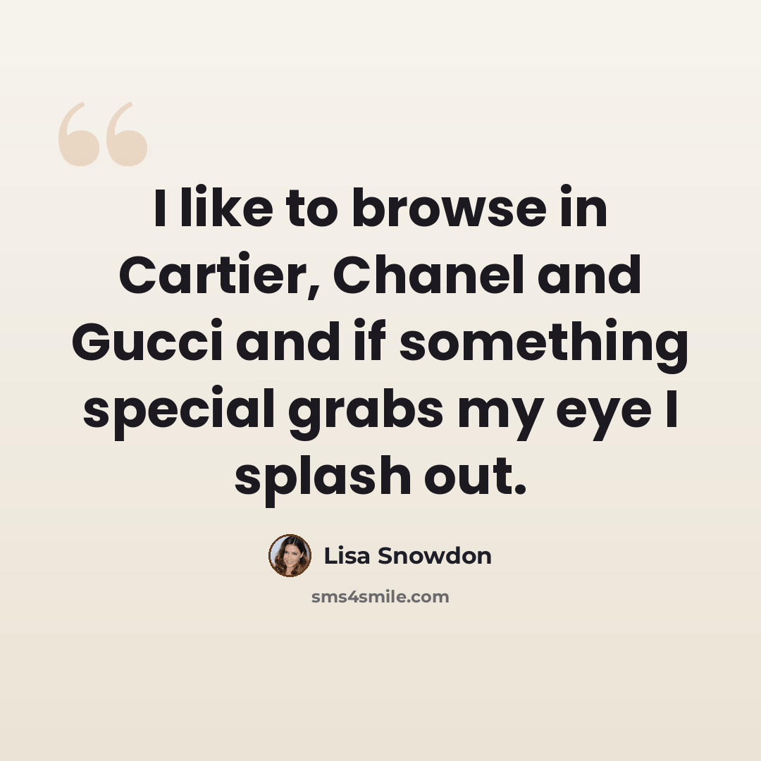 “I like to browse in Cartier, Chanel and Gucci and if something special grabs my eye I splash out.” quote by Lisa Snowdon