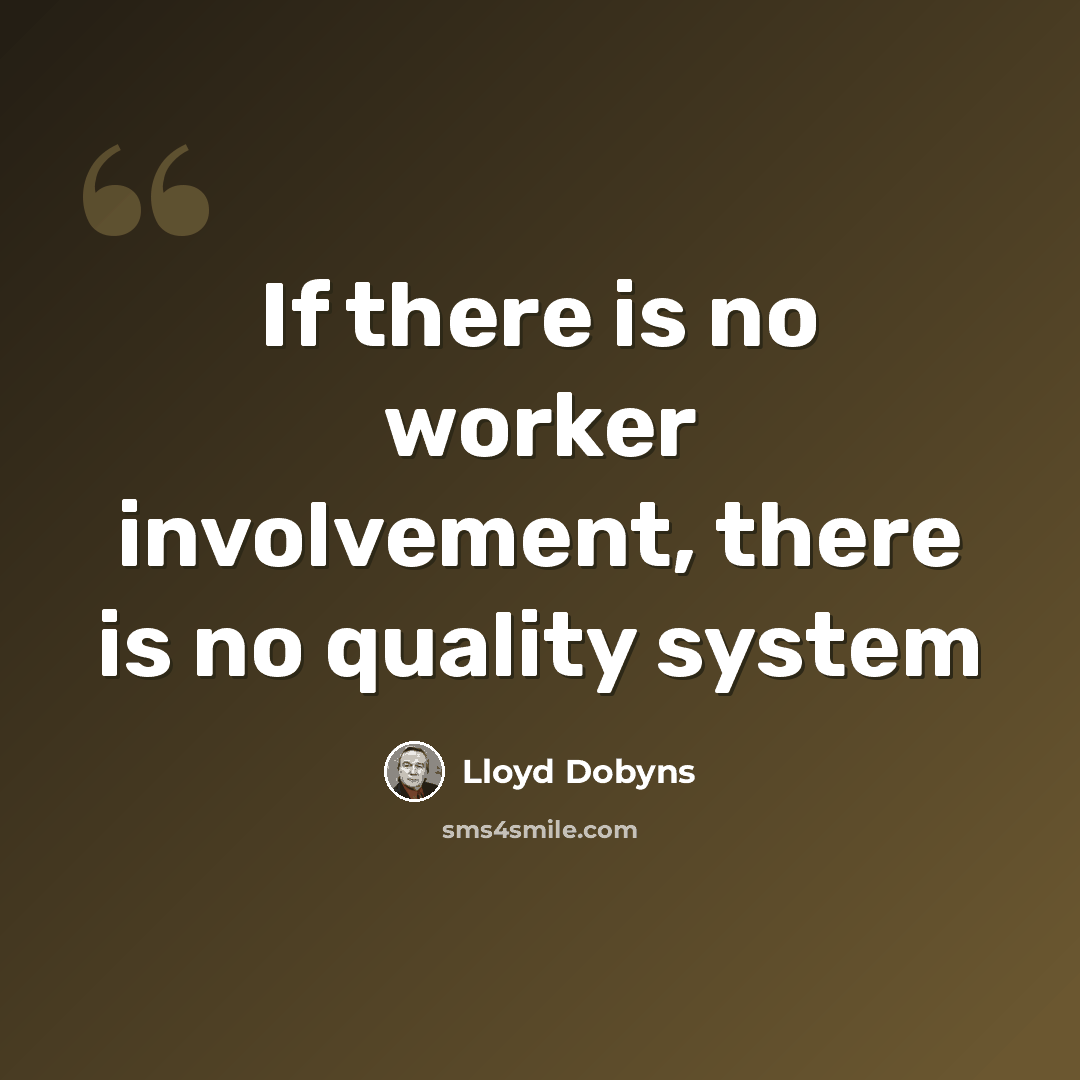 “If there is no worker involvement, there is no quality system” quote by Lloyd Dobyns