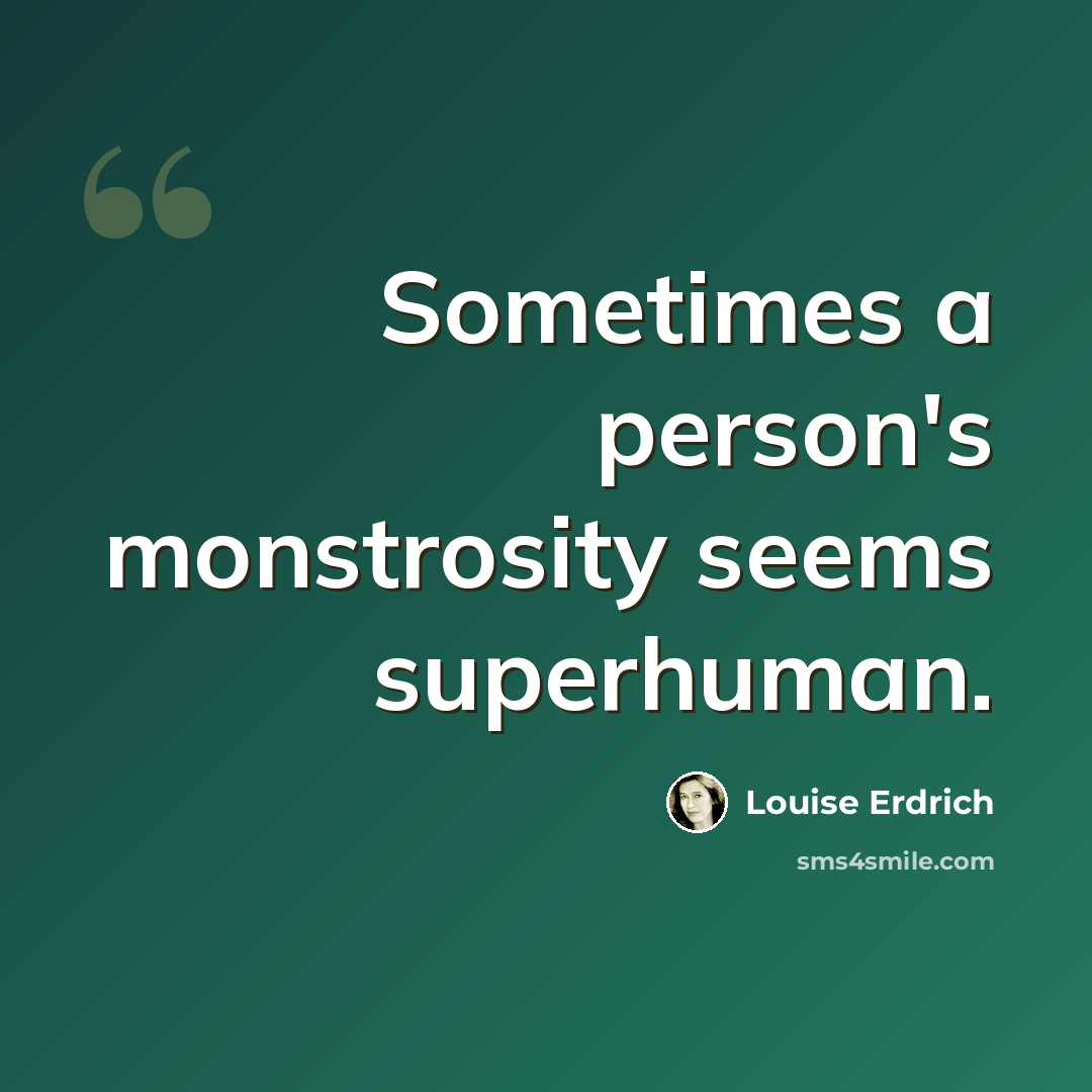 “Sometimes a person's monstrosity seems superhuman.” quote by Louise Erdrich