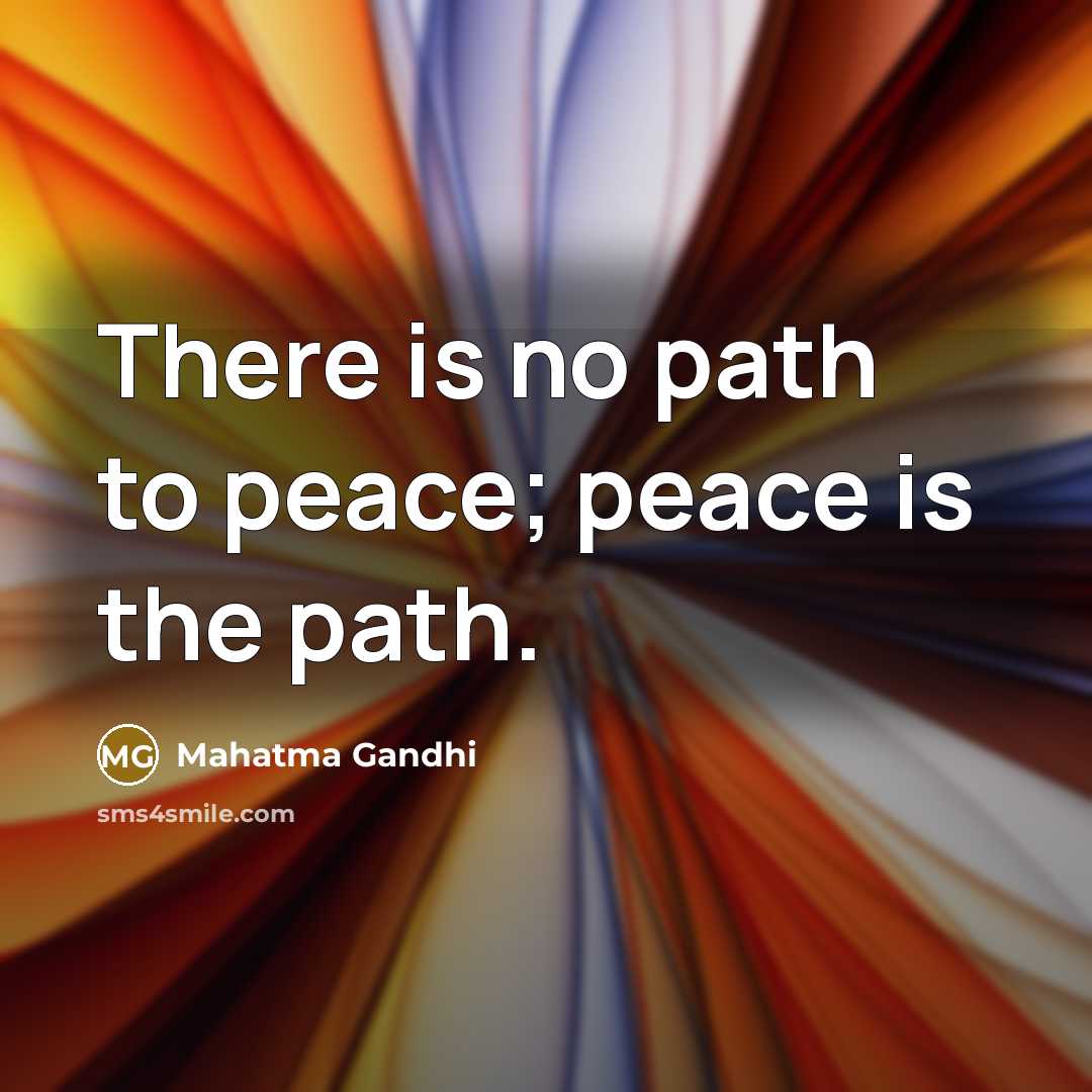 “There is no path to peace; peace is the path.” quote by Mahatma Gandhi