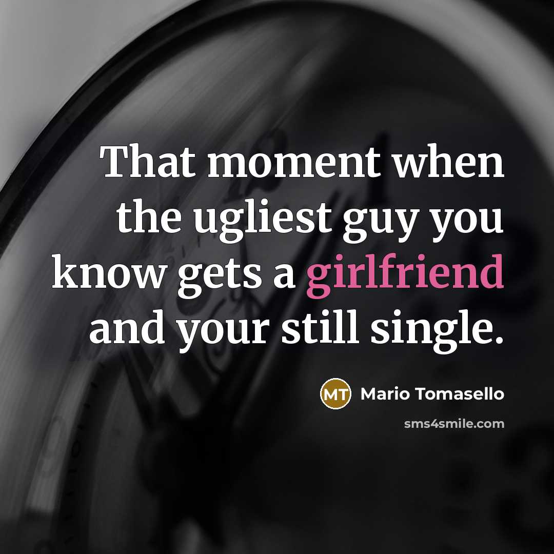 “That moment when the ugliest guy you know gets a girlfriend and your still single.” quote by Mario Tomasello