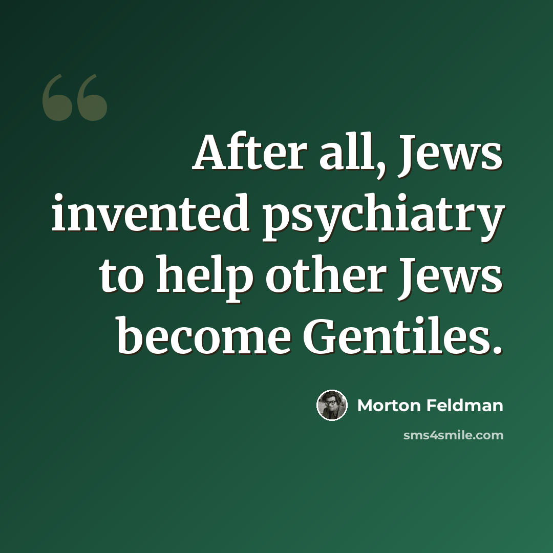 “After all, Jews invented psychiatry to help other Jews become Gentiles.” quote by Morton Feldman
