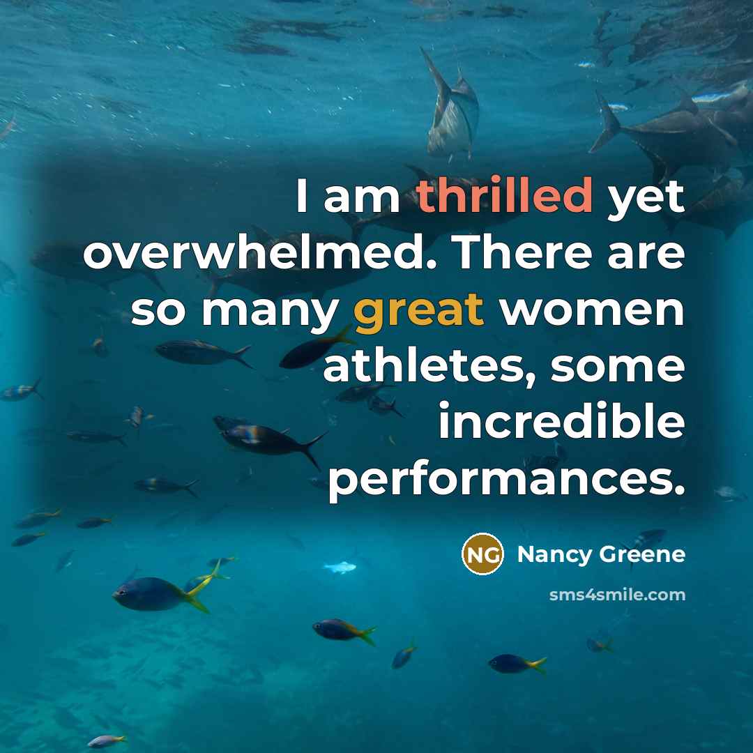 “I am thrilled yet overwhelmed. There are so many great women athletes, some incredible performances.” quote by Nancy Greene