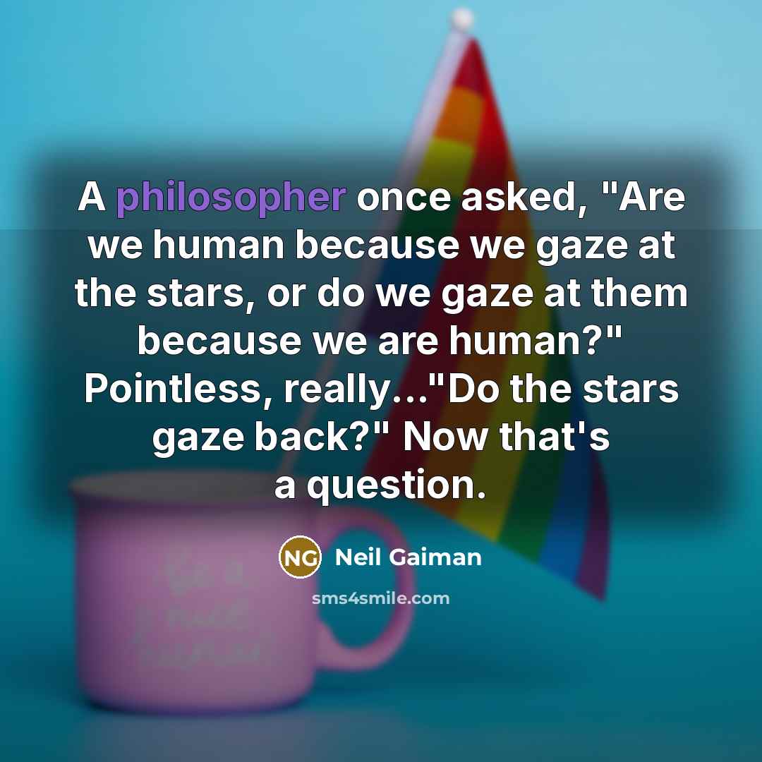 “A philosopher once asked, "Are we human because we gaze at the stars, or do we gaze at them because we are human?" Pointless, really..."Do the stars gaze back?" Now that's a question.” quote by Neil Gaiman