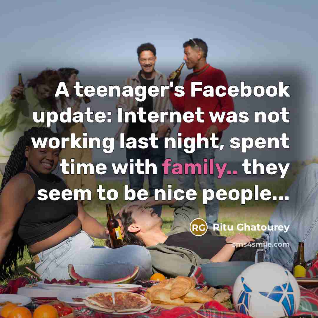 “A teenager's Facebook update: Internet was not working last night, spent time with family.. they seem to be nice people...” quote by Ritu Ghatourey