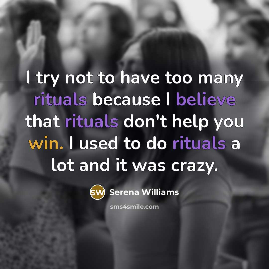 “I try not to have too many rituals because I believe that rituals don't help you win. I used to do rituals a lot and it was crazy.” quote by Serena Williams