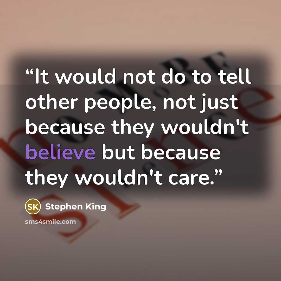 “It would not do to tell other people, not just because they wouldn't believe but because they wouldn't care.” quote by stephen king