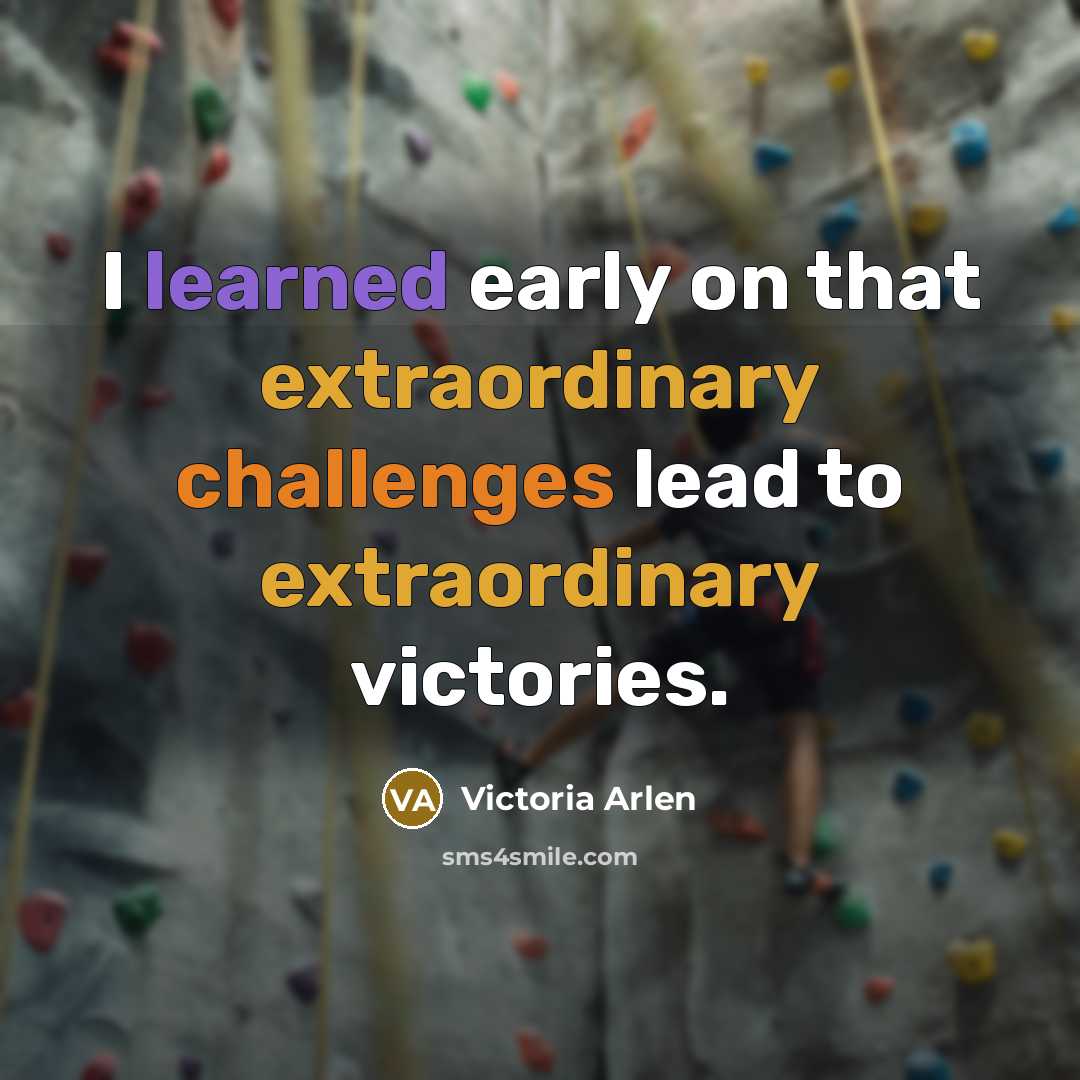 “I learned early on that extraordinary challenges lead to extraordinary victories.” quote by Victoria Arlen