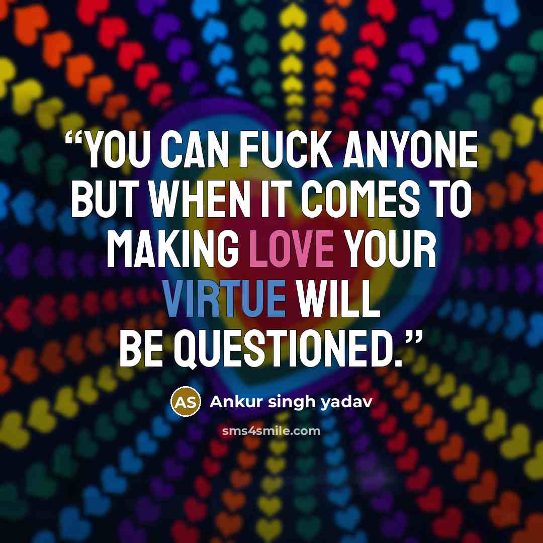 “You can fuck anyone but when it comes to making love your virtue will be questioned.” quote by Ankur singh yadav