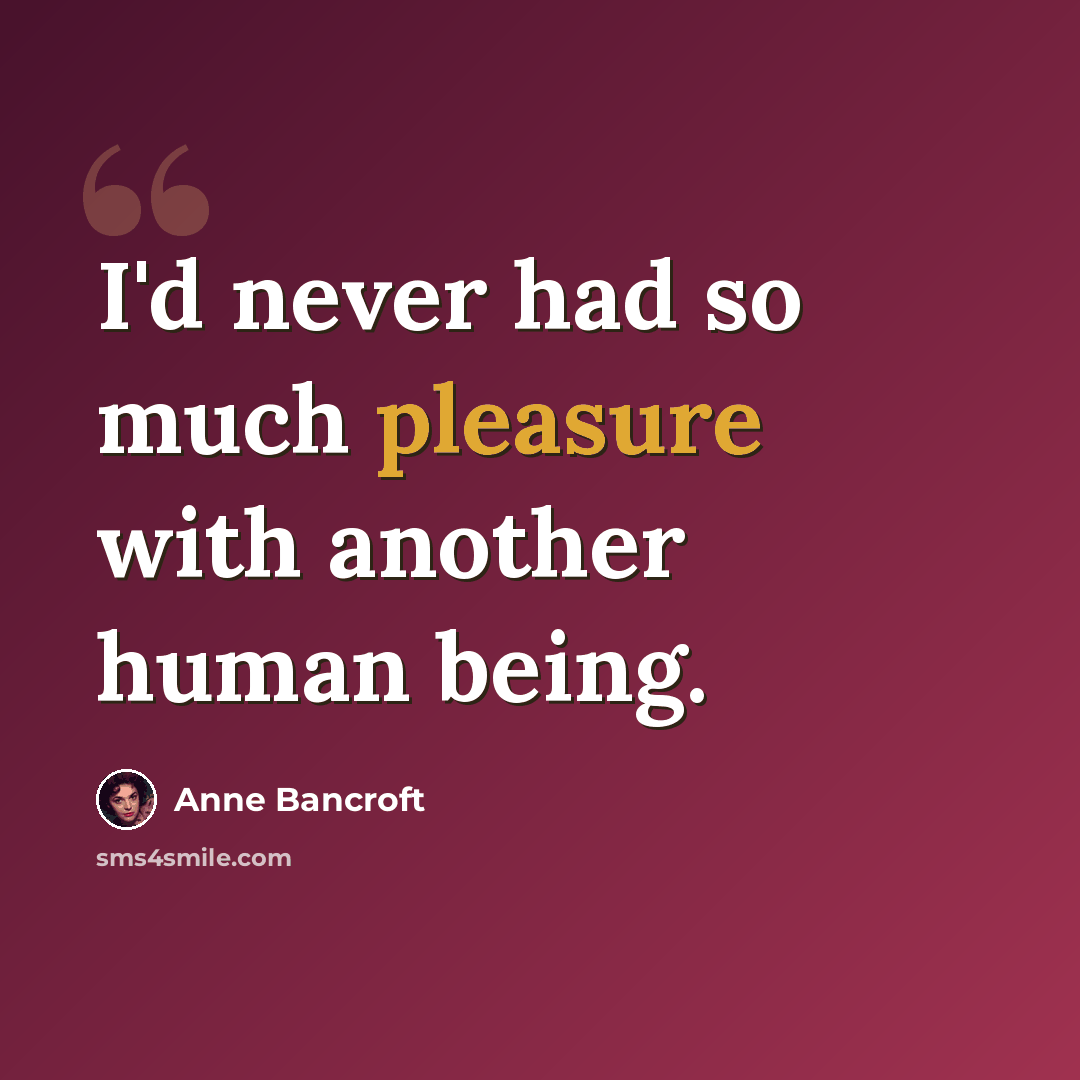 “I'd never had so much pleasure with another human being.” quote by Anne Bancroft