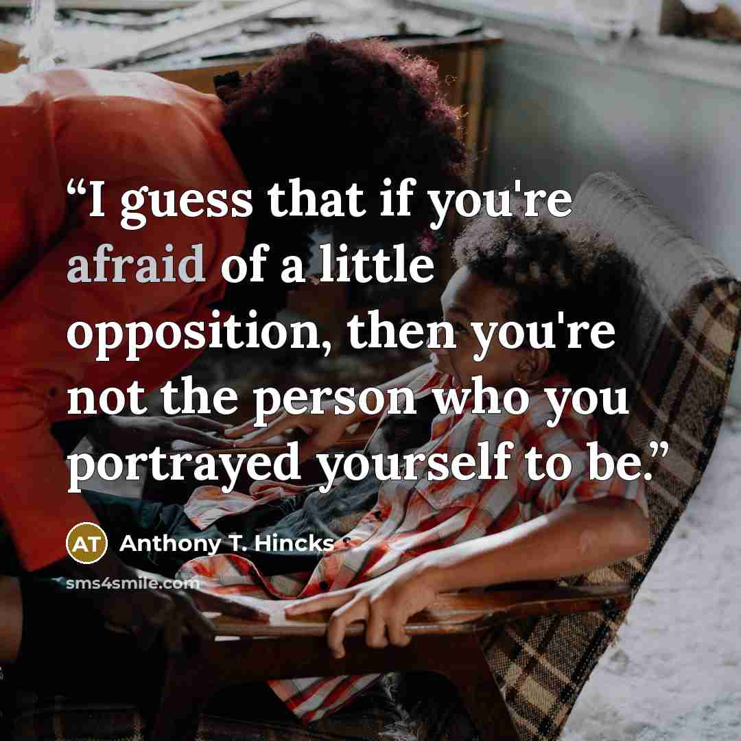 “I guess that if you're afraid of a little opposition, then you're not the person who you portrayed yourself to be.” quote by Anthony T. Hincks