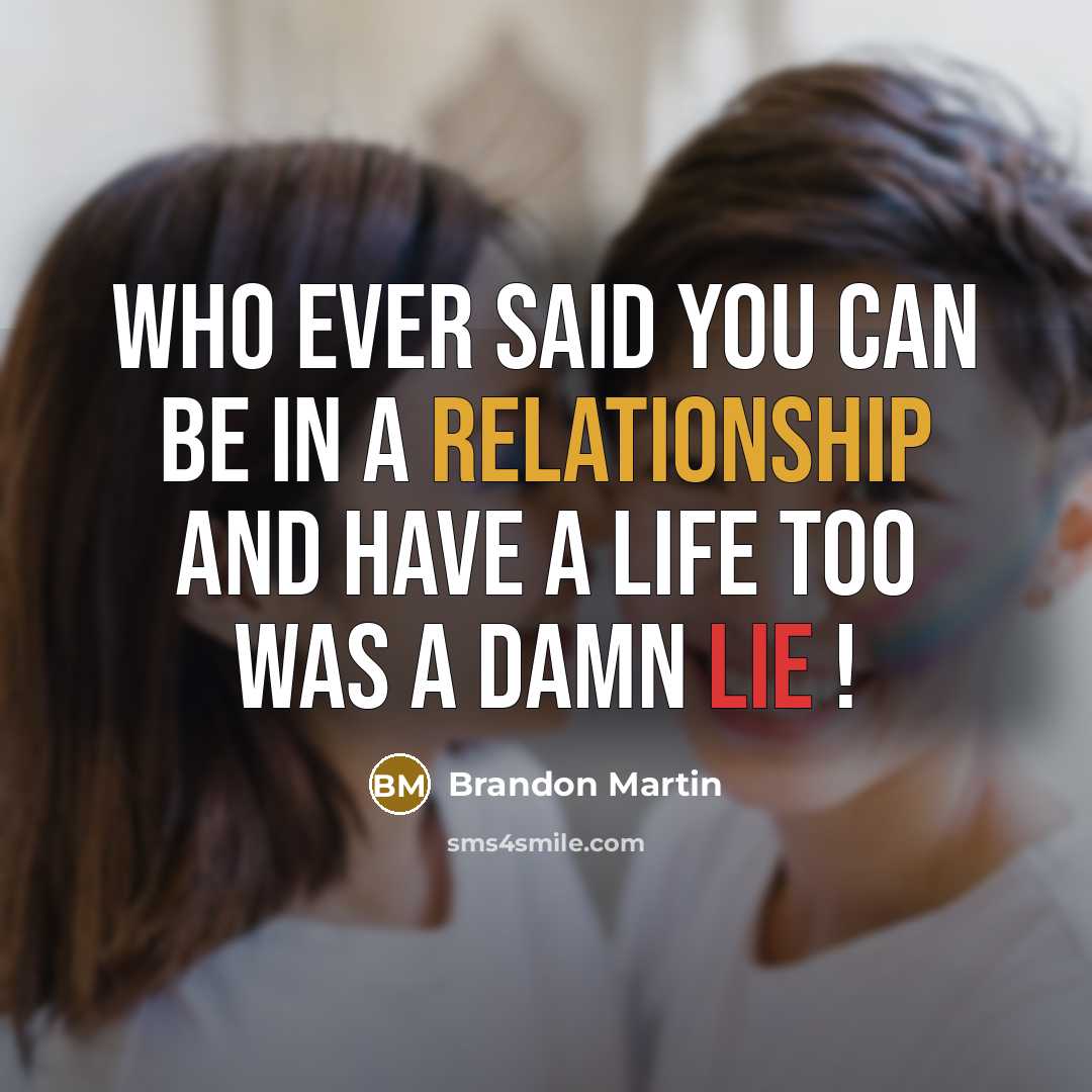 “Who ever said you can be in a relationship and have a life too was a damn lie !” quote by Brandon Martin