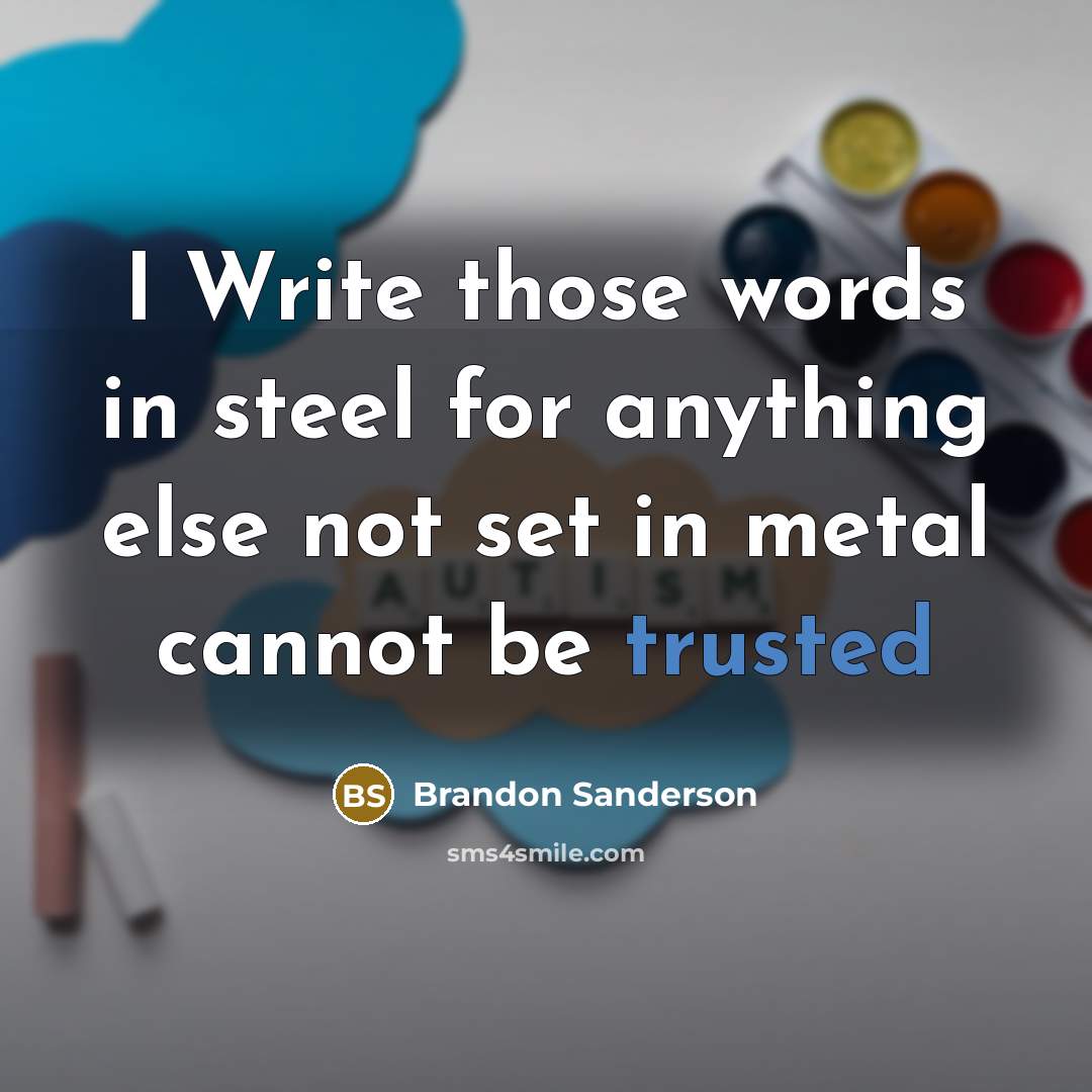 “I Write those words in steel for anything else not set in metal cannot be trusted” quote by Brandon Sanderson