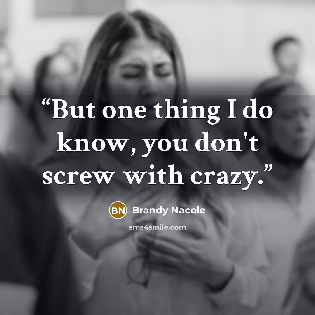 “But one thing I do know, you don't screw with crazy.” quote by Brandy Nacole