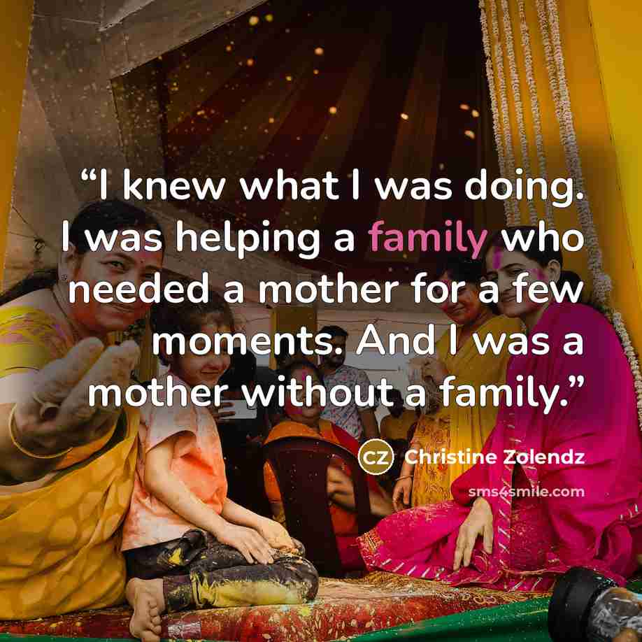 “I knew what I was doing. I was helping a family who needed a mother for a few moments. And I was a mother without a family.” quote by Christine Zolendz