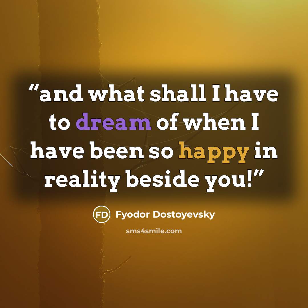 “and what shall I have to dream of when I have been so happy in reality beside you!” quote by Fyodor Dostoyevsky