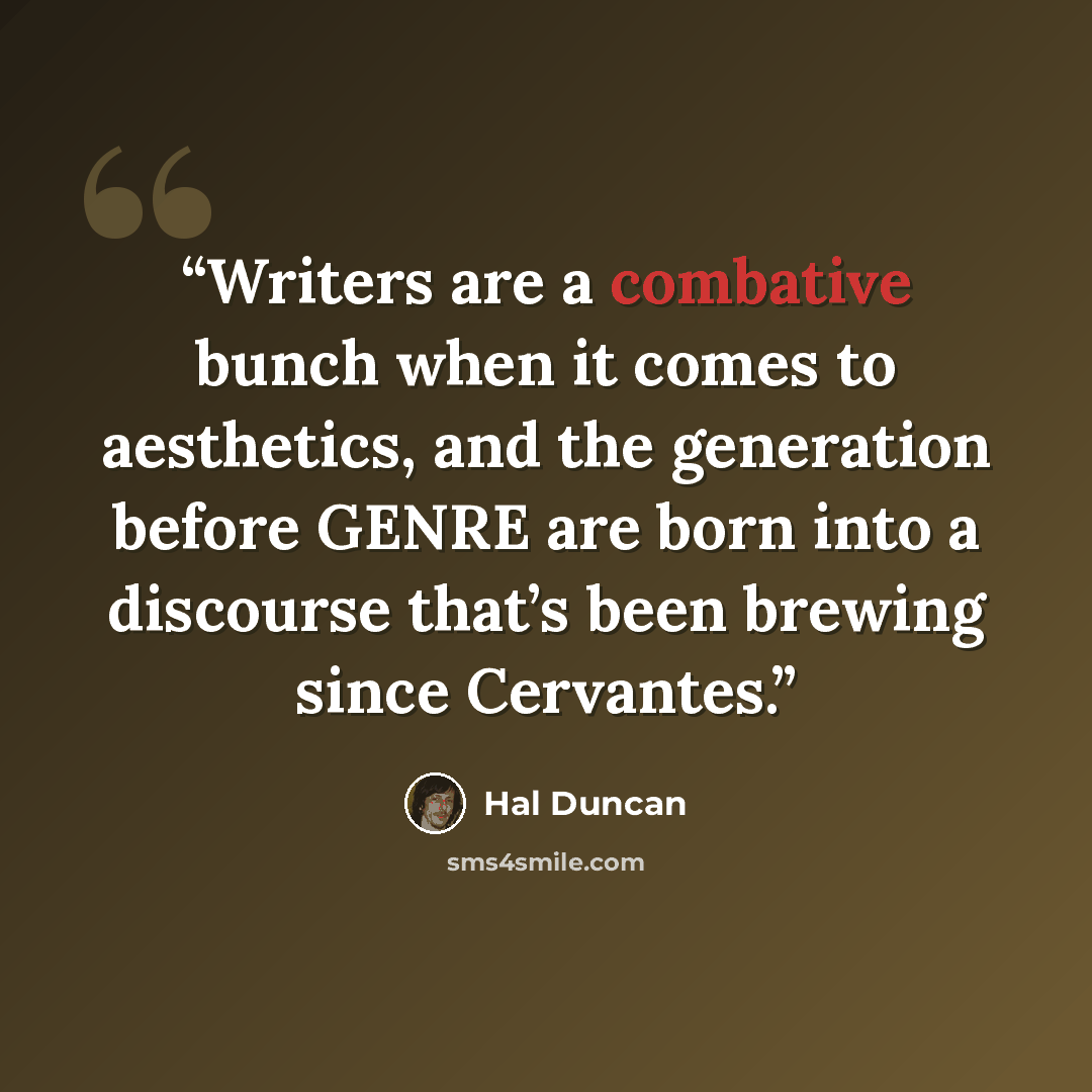 “Writers are a combative bunch when it comes to aesthetics, and the generation before GENRE are born into a discourse that’s been brewing since Cervantes.” quote by Hal Duncan